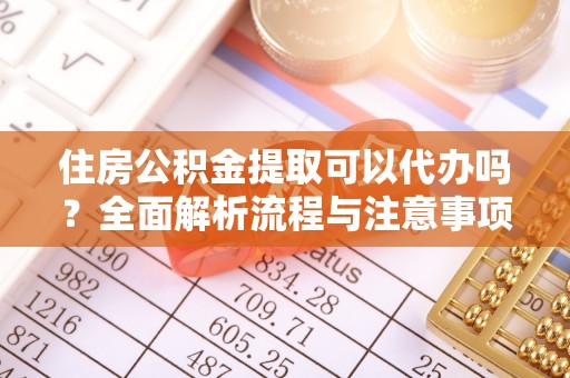 赣县住房公积金提取可以代办吗？全面解析流程与注意事项