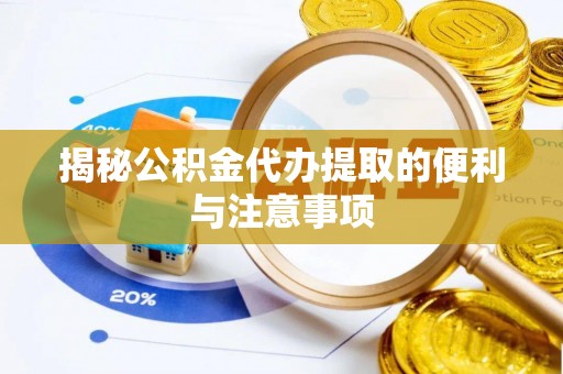 赣县揭秘公积金代办提取的便利与注意事项