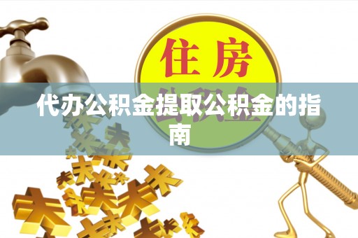 赣县代办公积金提取公积金的指南