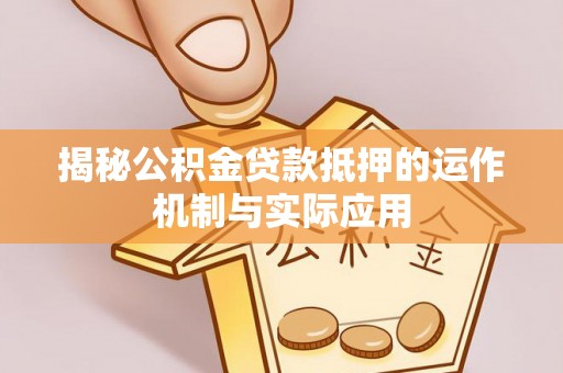 赣县揭秘公积金贷款抵押的运作机制与实际应用