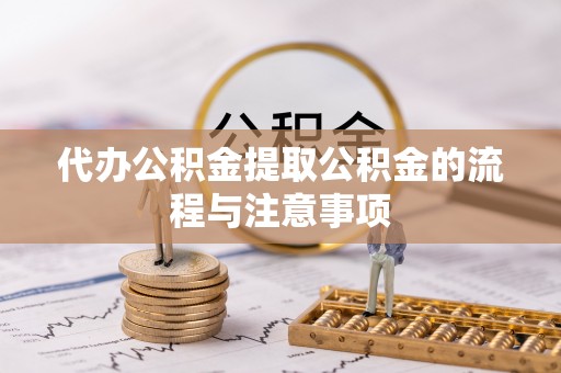 赣县代办公积金提取公积金的流程与注意事项