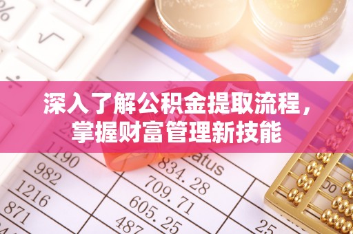 赣县深入了解公积金提取流程，掌握财富管理新技能