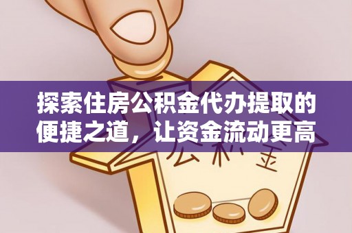 赣县探索住房公积金代办提取的便捷之道，让资金流动更高效
