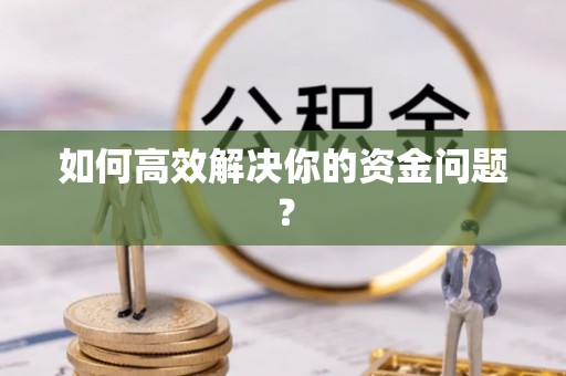 赣县如何高效解决你的资金问题？