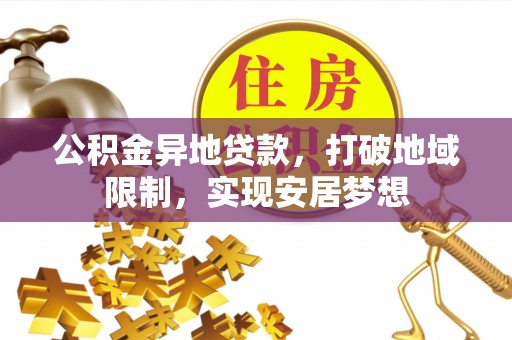 赣县公积金异地贷款，打破地域限制，实现安居梦想