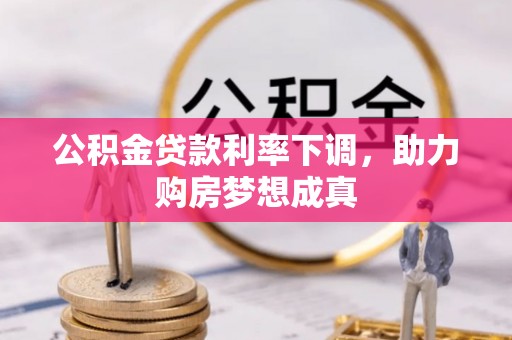 赣县公积金贷款利率下调，助力购房梦想成真
