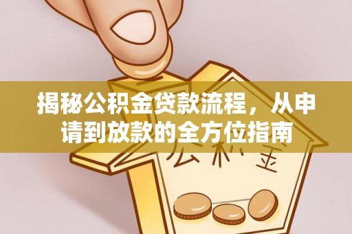 赣县揭秘公积金贷款流程，从申请到放款的全方位指南