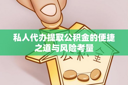 赣县私人代办提取公积金的便捷之道与风险考量