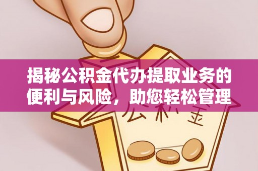 赣县揭秘公积金代办提取业务的便利与风险，助您轻松管理个人财务