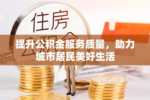 赣县提升公积金服务质量，助力城市居民美好生活