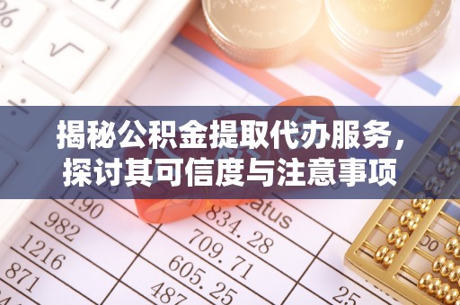 赣县揭秘公积金提取代办服务，探讨其可信度与注意事项