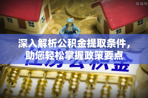赣县深入解析公积金提取条件，助您轻松掌握政策要点