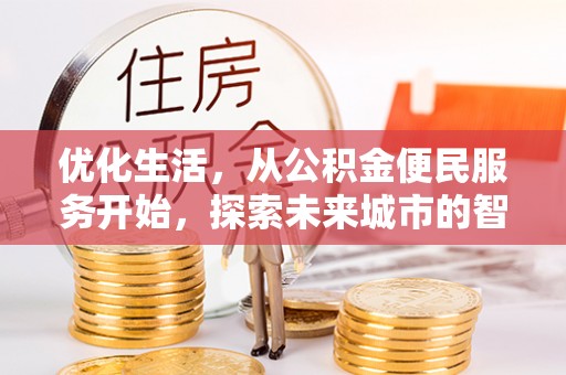 赣县优化生活，从公积金便民服务开始，探索未来城市的智慧管理