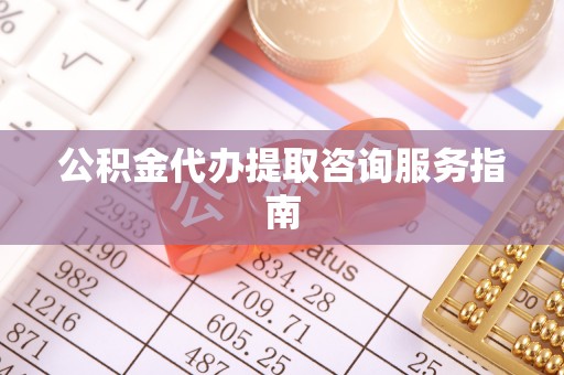 赣县公积金代办提取咨询服务指南