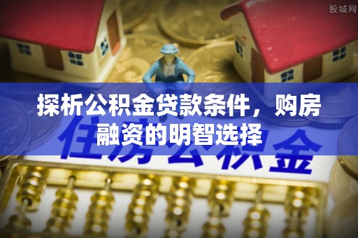 赣县探析公积金贷款条件，购房融资的明智选择