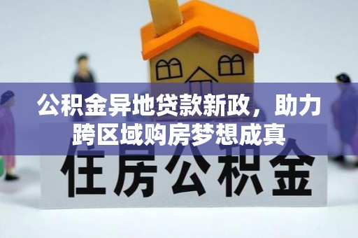 赣县公积金异地贷款新政，助力跨区域购房梦想成真
