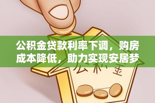 赣县公积金贷款利率下调，购房成本降低，助力实现安居梦想