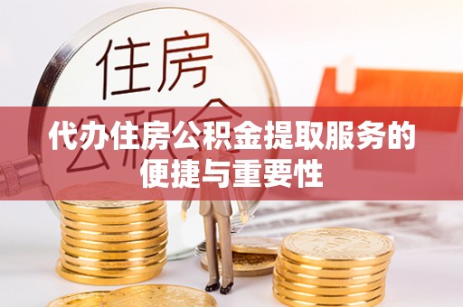赣县代办住房公积金提取服务的便捷与重要性