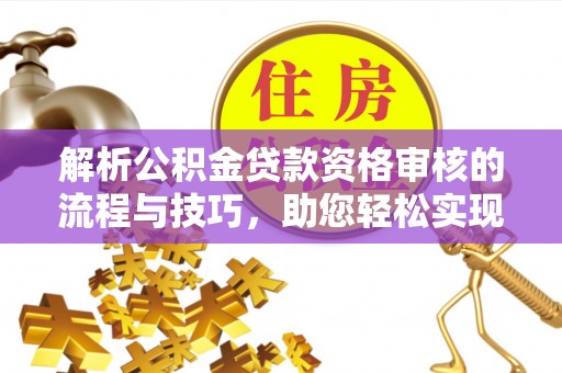 赣县解析公积金贷款资格审核的流程与技巧，助您轻松实现购房梦