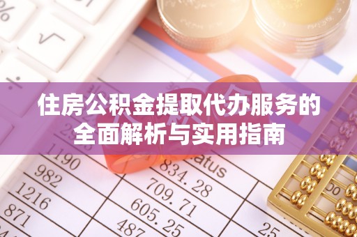 赣县住房公积金提取代办服务的全面解析与实用指南