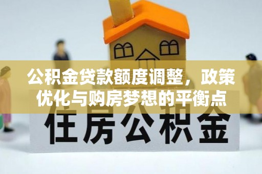 赣县公积金贷款额度调整，政策优化与购房梦想的平衡点