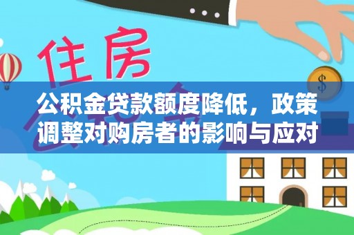 赣县公积金贷款额度降低，政策调整对购房者的影响与应对策略