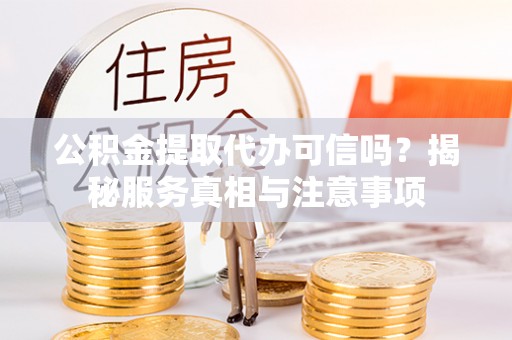 赣县公积金提取代办可信吗？揭秘服务真相与注意事项