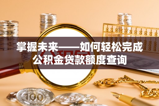 赣县掌握未来——如何轻松完成公积金贷款额度查询