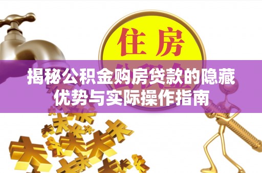 赣县揭秘公积金购房贷款的隐藏优势与实际操作指南