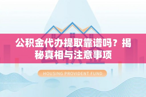 赣县公积金代办提取靠谱吗？揭秘真相与注意事项