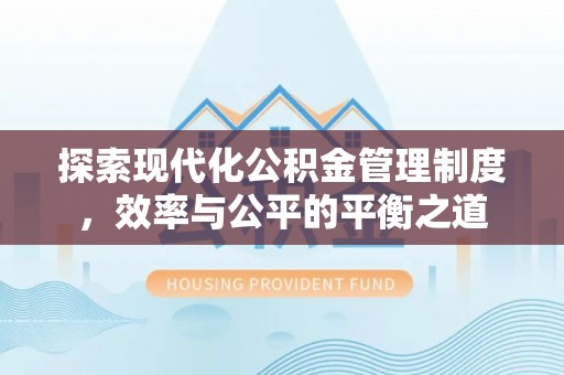 赣县探索现代化公积金管理制度，效率与公平的平衡之道