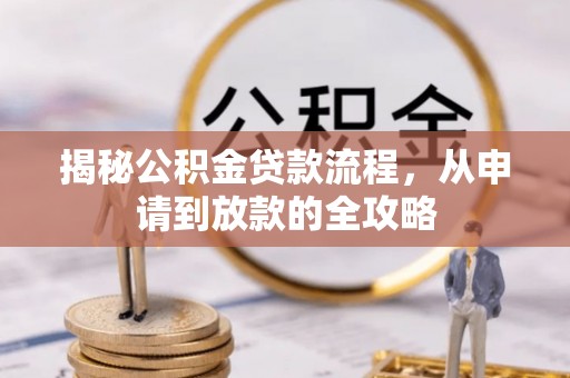 赣县揭秘公积金贷款流程，从申请到放款的全攻略
