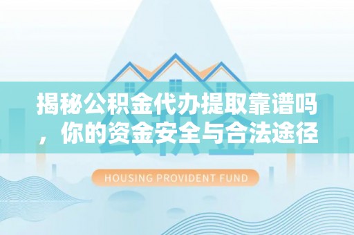 赣县揭秘公积金代办提取靠谱吗，你的资金安全与合法途径全解析