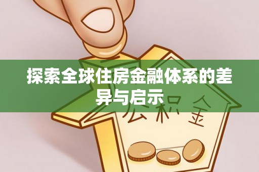 赣县探索全球住房金融体系的差异与启示