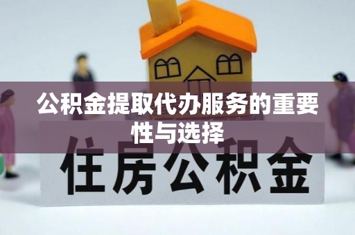 赣县公积金提取代办服务的重要性与选择
