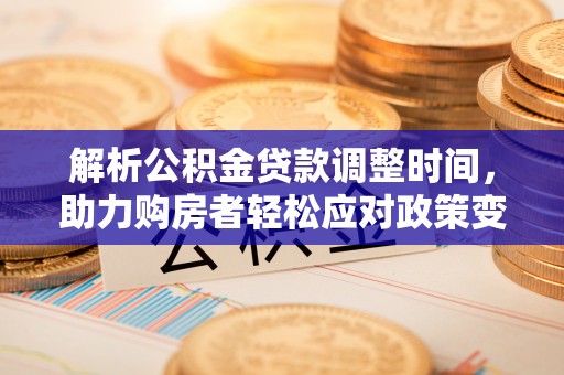赣县解析公积金贷款调整时间，助力购房者轻松应对政策变化