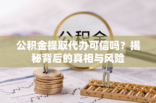 赣县公积金提取代办可信吗？揭秘背后的真相与风险