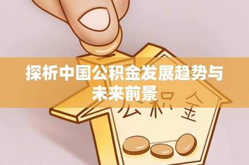 赣县探析中国公积金发展趋势与未来前景
