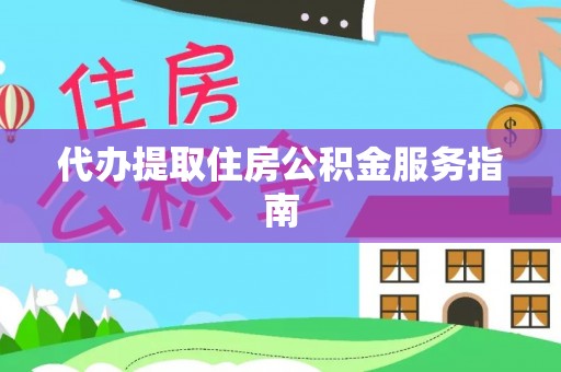 赣县代办提取住房公积金服务指南