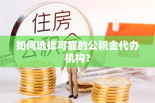 赣县如何选择可靠的公积金代办机构？