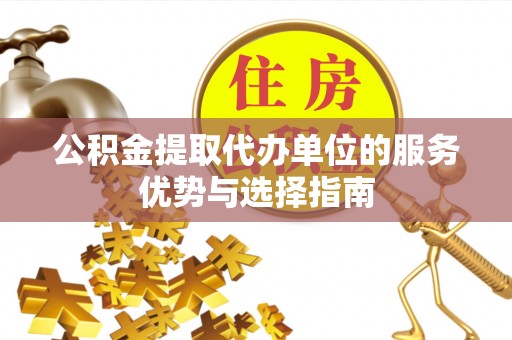 赣县公积金提取代办单位的服务优势与选择指南