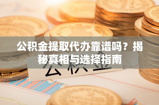 赣县公积金提取代办靠谱吗？揭秘真相与选择指南
