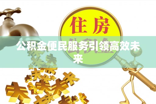 赣县公积金便民服务引领高效未来