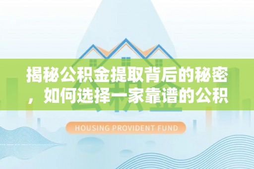 赣县揭秘公积金提取背后的秘密，如何选择一家靠谱的公积金代办提取公司？