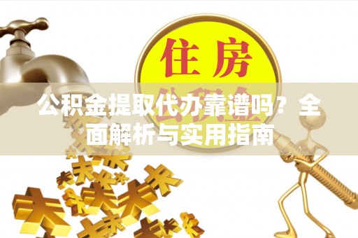 赣县公积金提取代办靠谱吗？全面解析与实用指南