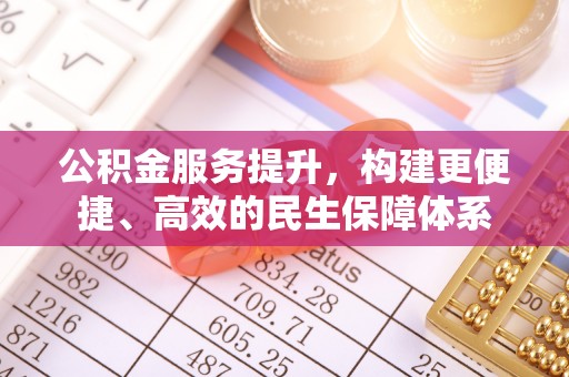 赣县公积金服务提升，构建更便捷、高效的民生保障体系