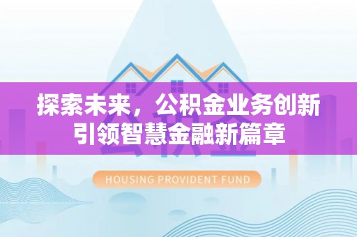 赣县探索未来，公积金业务创新引领智慧金融新篇章