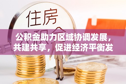 赣县公积金助力区域协调发展，共建共享，促进经济平衡发展