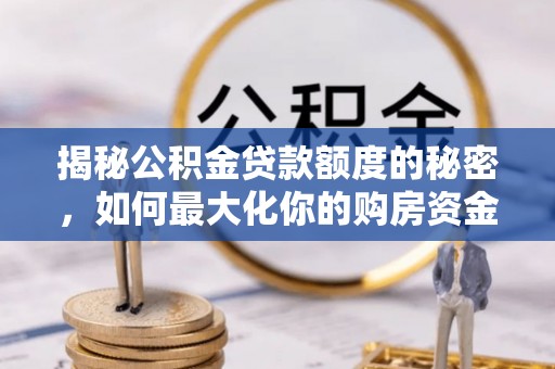 赣县揭秘公积金贷款额度的秘密，如何最大化你的购房资金