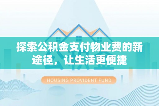 赣县探索公积金支付物业费的新途径，让生活更便捷
